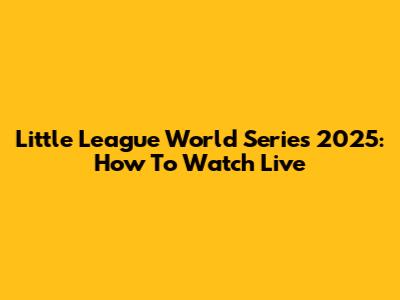 Little League World Series 2025: How To Watch Live