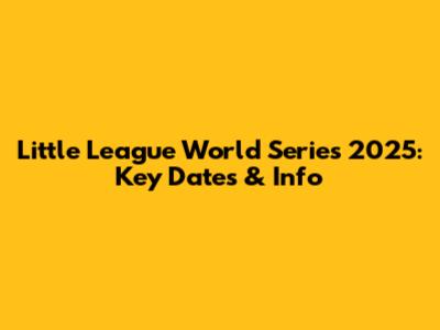 Little League World Series 2025: Key Dates & Info