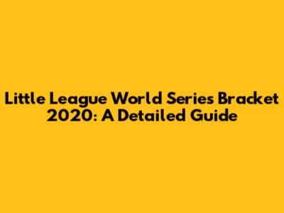 Little League World Series Bracket 2020: A Detailed Guide