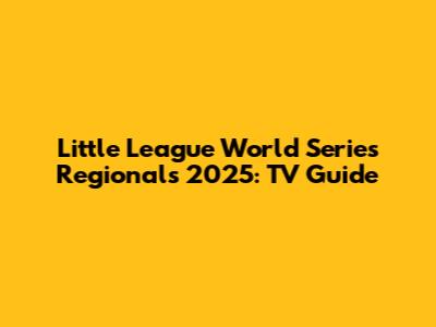 Little League World Series Regionals 2025: TV Guide