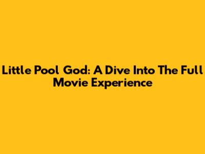 Little Pool God: A Dive Into The Full Movie Experience