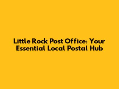 Little Rock Post Office: Your Essential Local Postal Hub