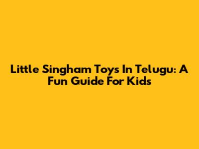 Little Singham Toys In Telugu: A Fun Guide For Kids