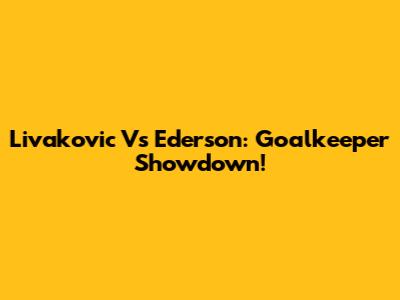 Livakovic Vs Ederson: Goalkeeper Showdown!