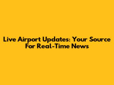 Live Airport Updates: Your Source For Real-Time News