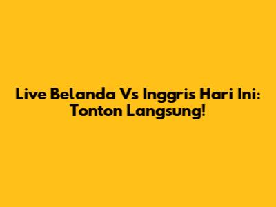 Live Belanda Vs Inggris Hari Ini: Tonton Langsung!
