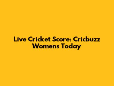 Live Cricket Score: Cricbuzz Women's Today