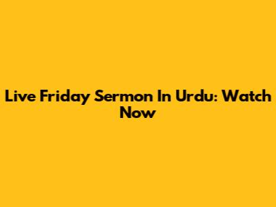 Live Friday Sermon In Urdu: Watch Now
