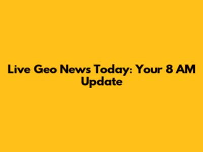 Live Geo News Today: Your 8 AM Update