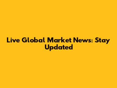 Live Global Market News: Stay Updated