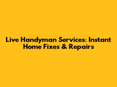 Live Handyman Services: Instant Home Fixes & Repairs