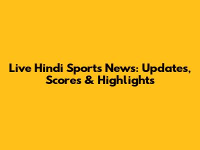 Live Hindi Sports News: Updates, Scores & Highlights