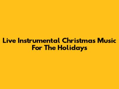 Live Instrumental Christmas Music For The Holidays