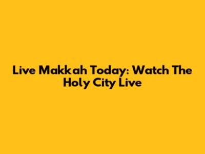 Live Makkah Today: Watch The Holy City Live