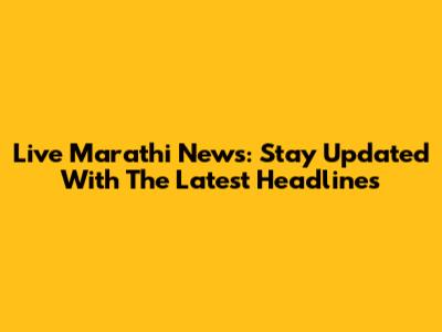 Live Marathi News: Stay Updated With The Latest Headlines