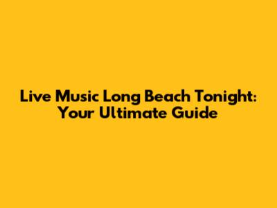 Live Music Long Beach Tonight: Your Ultimate Guide