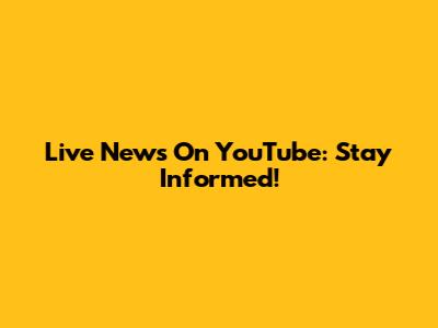Live News On YouTube: Stay Informed!