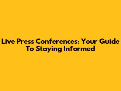Live Press Conferences: Your Guide To Staying Informed