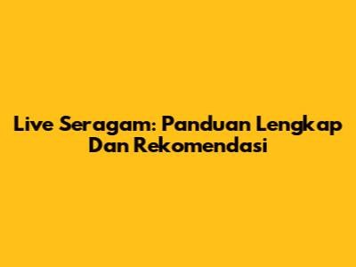 Live Seragam: Panduan Lengkap Dan Rekomendasi