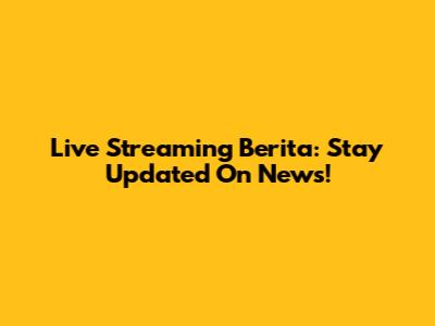 Live Streaming Berita: Stay Updated On News!