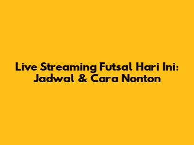 Live Streaming Futsal Hari Ini: Jadwal & Cara Nonton
