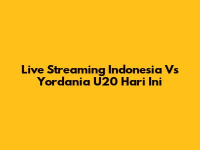 Live Streaming Indonesia Vs Yordania U20 Hari Ini