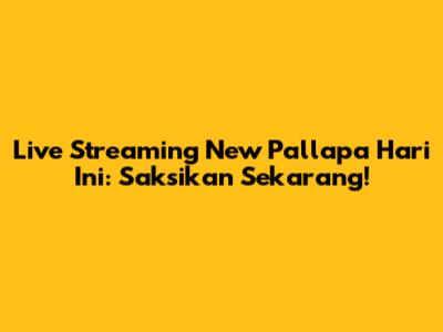 Live Streaming New Pallapa Hari Ini: Saksikan Sekarang!