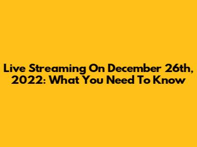 Live Streaming On December 26th, 2022: What You Need To Know