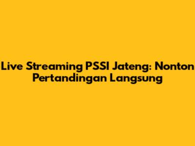 Live Streaming PSSI Jateng: Nonton Pertandingan Langsung