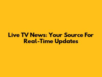 Live TV News: Your Source For Real-Time Updates