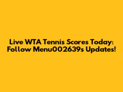 Live WTA Tennis Scores Today: Follow Menu002639's Updates!