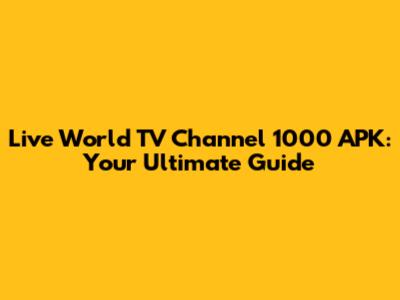 Live World TV Channel 1000 APK: Your Ultimate Guide