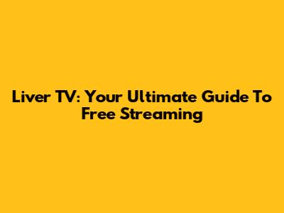 Liver TV: Your Ultimate Guide To Free Streaming