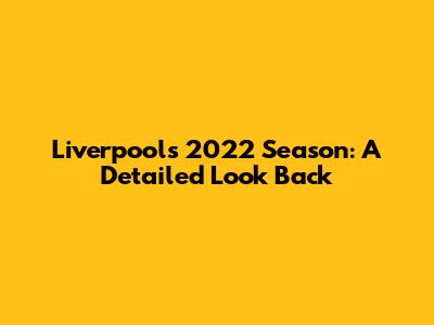 Liverpool's 2022 Season: A Detailed Look Back