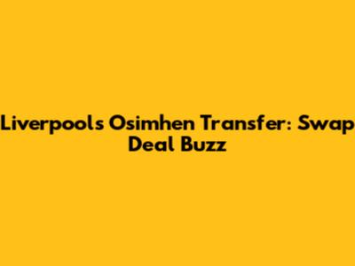 Liverpool's Osimhen Transfer: Swap Deal Buzz