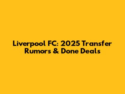 Liverpool FC: 2025 Transfer Rumors & Done Deals