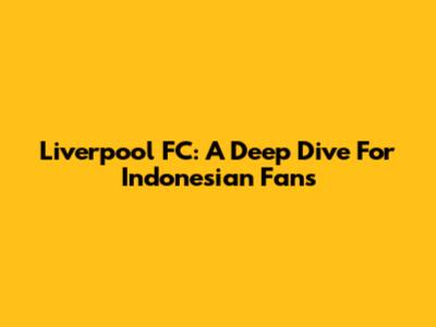 Liverpool FC: A Deep Dive For Indonesian Fans