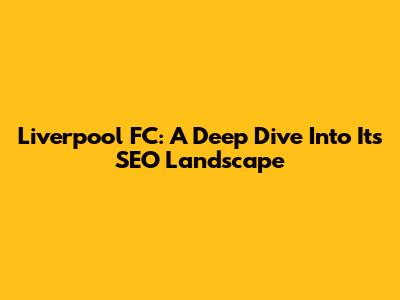Liverpool FC: A Deep Dive Into Its SEO Landscape