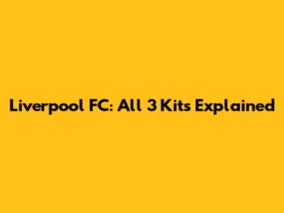 Liverpool FC: All 3 Kits Explained
