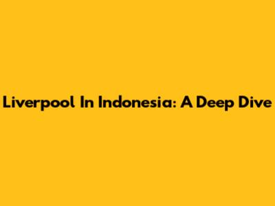 Liverpool In Indonesia: A Deep Dive