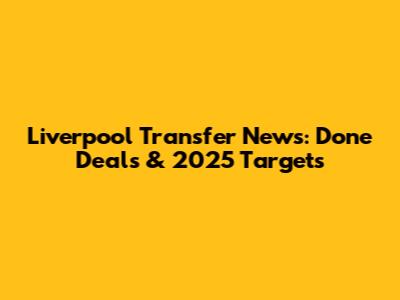 Liverpool Transfer News: Done Deals & 2025 Targets