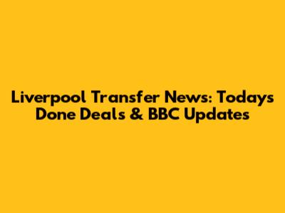 Liverpool Transfer News: Today's Done Deals & BBC Updates