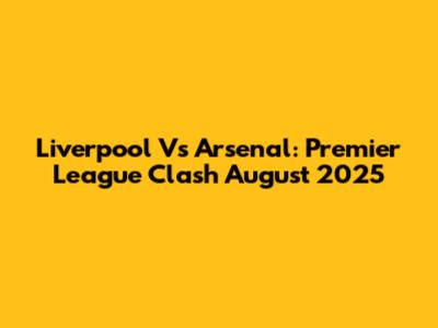 Liverpool Vs Arsenal: Premier League Clash August 2025