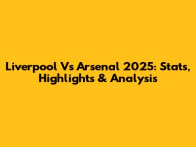 Liverpool Vs Arsenal 2025: Stats, Highlights & Analysis