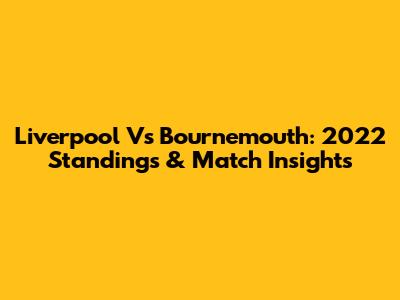 Liverpool Vs Bournemouth: 2022 Standings & Match Insights