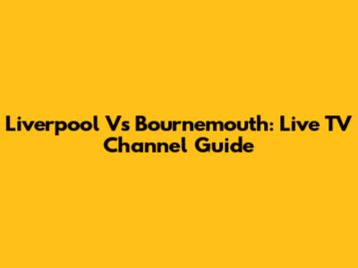 Liverpool Vs Bournemouth: Live TV Channel Guide