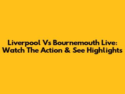 Liverpool Vs Bournemouth Live: Watch The Action & See Highlights