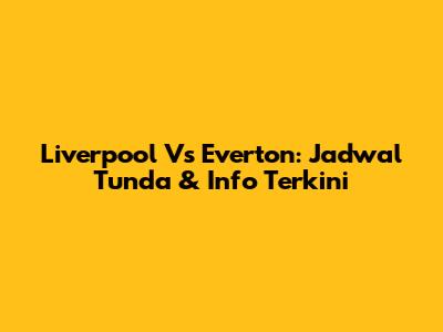 Liverpool Vs Everton: Jadwal Tunda & Info Terkini