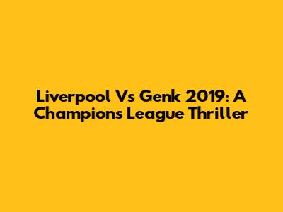Liverpool Vs Genk 2019: A Champions League Thriller