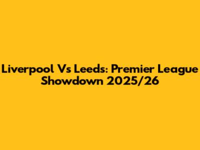 Liverpool Vs Leeds: Premier League Showdown 2025/26